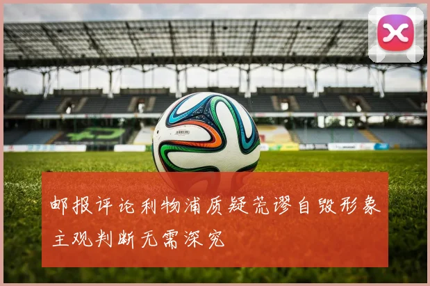邮报评论利物浦质疑荒谬自毁形象主观判断无需深究