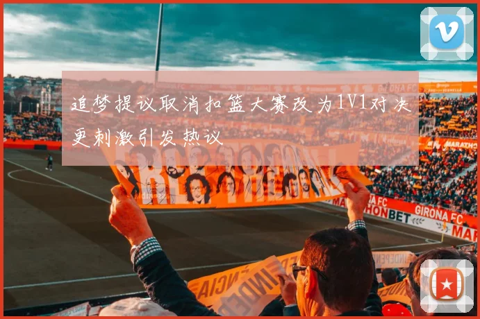 追梦提议取消扣篮大赛改为1V1对决更刺激引发热议