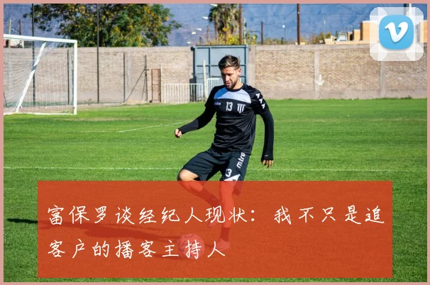 富保罗谈经纪人现状：我不只是追客户的播客主持人