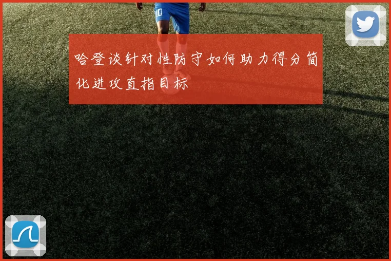 哈登谈针对性防守如何助力得分简化进攻直指目标