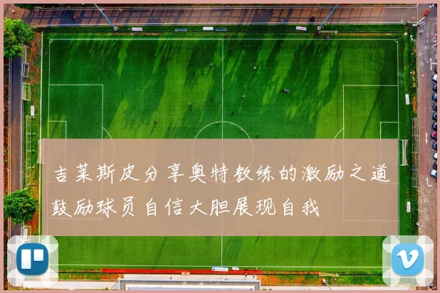 吉莱斯皮分享奥特教练的激励之道鼓励球员自信大胆展现自我