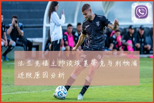 法兰克福主帅谈埃基蒂克与利物浦连败原因分析