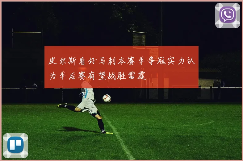 皮尔斯看好马刺本赛季争冠实力认为季后赛有望战胜雷霆