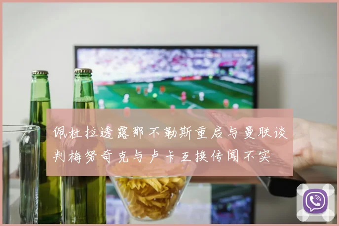 佩杜拉透露那不勒斯重启与曼联谈判梅努奇克与卢卡互换传闻不实