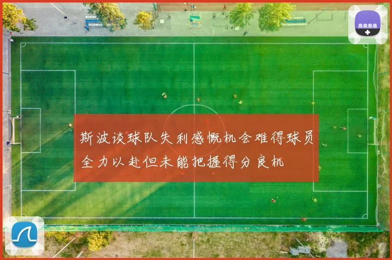 斯波谈球队失利感慨机会难得球员全力以赴但未能把握得分良机