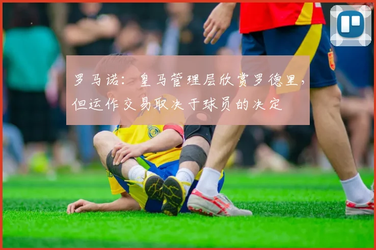 罗马诺：皇马管理层欣赏罗德里，但运作交易取决于球员的决定