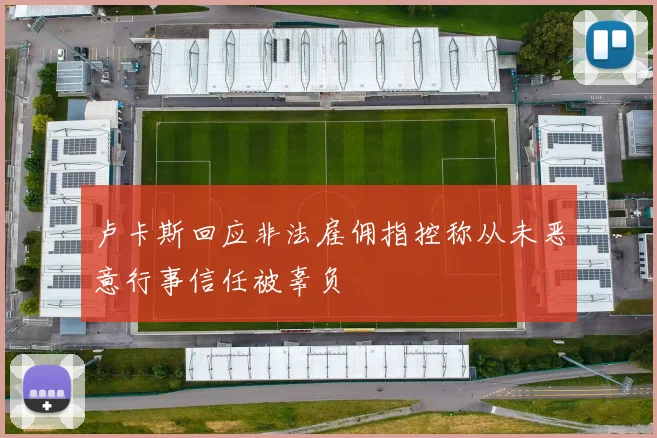 卢卡斯回应非法雇佣指控称从未恶意行事信任被辜负