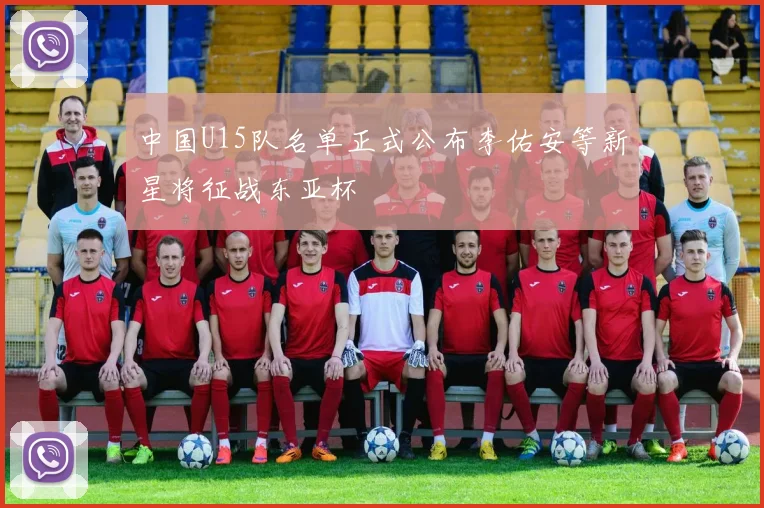 中国U15队名单正式公布李佑安等新星将征战东亚杯