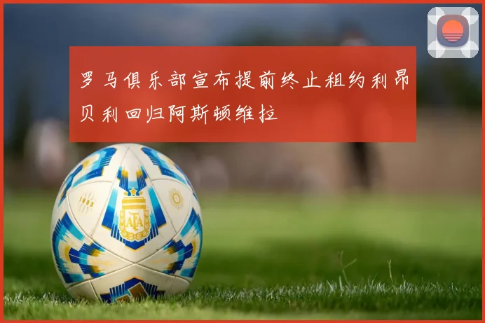 罗马俱乐部宣布提前终止租约利昂贝利回归阿斯顿维拉