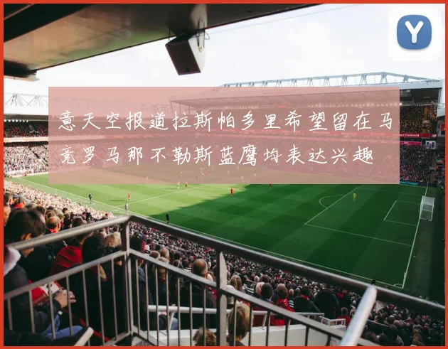 意天空报道拉斯帕多里希望留在马竞罗马那不勒斯蓝鹰均表达兴趣