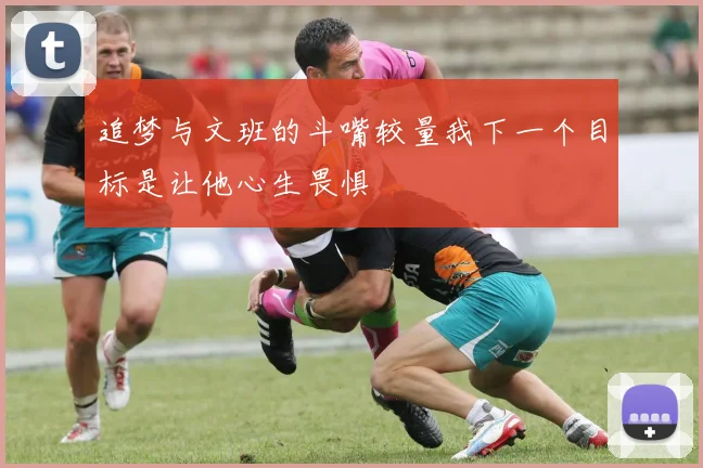 追梦与文班的斗嘴较量我下一个目标是让他心生畏惧
