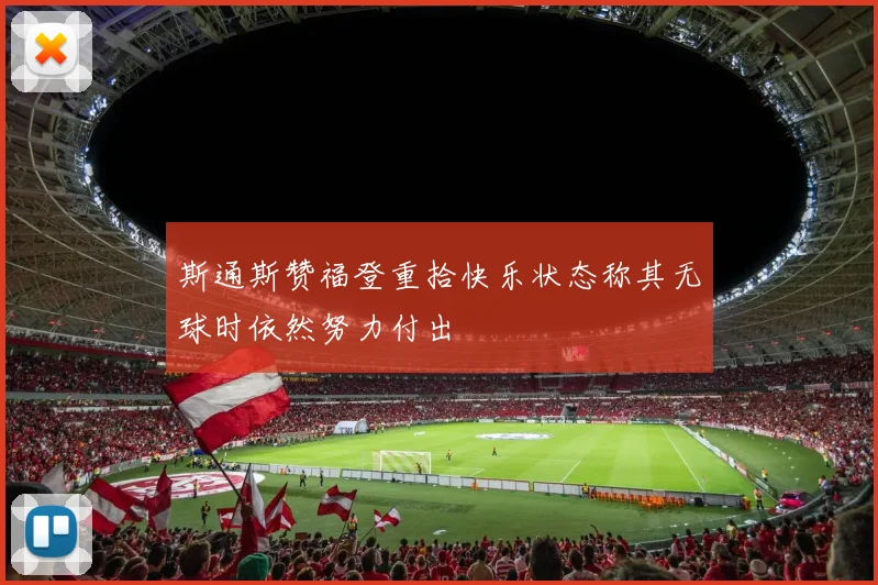 斯通斯赞福登重拾快乐状态称其无球时依然努力付出