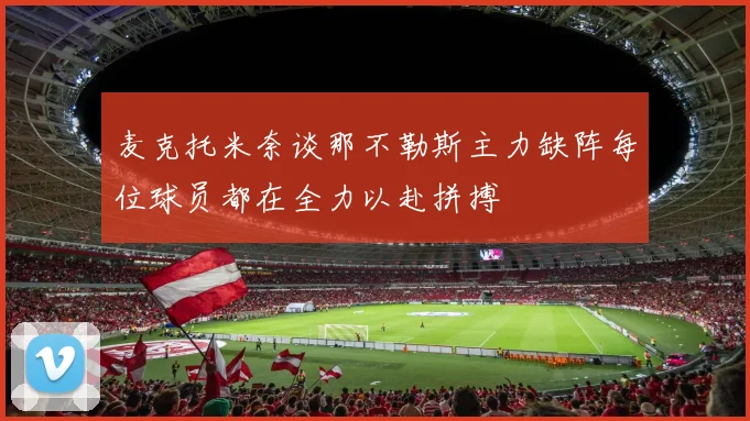 麦克托米奈谈那不勒斯主力缺阵每位球员都在全力以赴拼搏