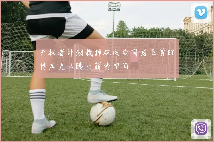 开拓者计划裁掉双向合同后卫贾旺特库克以腾出薪资空间