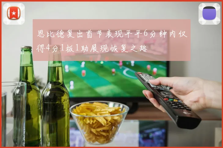 恩比德复出首节表现平平6分钟内仅得4分1板1助展现恢复之路