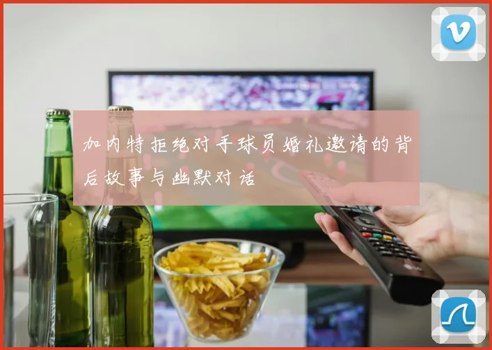 加内特拒绝对手球员婚礼邀请的背后故事与幽默对话