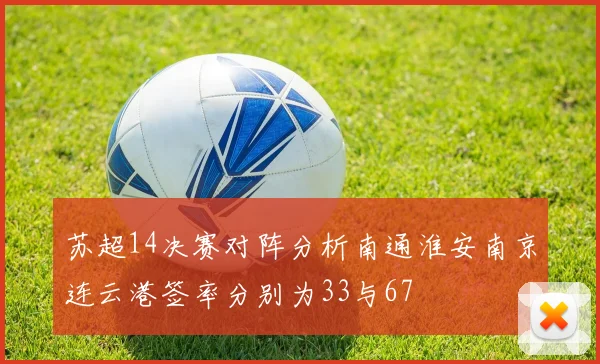 苏超14决赛对阵分析南通淮安南京连云港签率分别为33与67