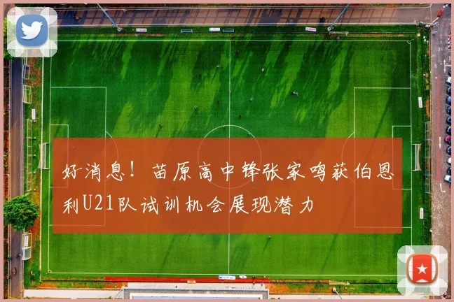 好消息！苗原高中锋张家鸣获伯恩利U21队试训机会展现潜力